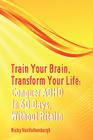 Train Your Brain, Transform Your Life: Conquer Attention Deficit Hyperactivity Disorder in 60 Days, Without Ritalin By Nicky Vanvalkenburgh, Dave Siever (Foreword by) Cover Image