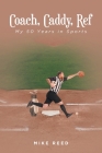 Coach, Caddy, Ref: My 50 Years in Sports By Mike Reed Cover Image