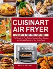 Cuisinart Air Fryer Oven Cookbook: The Ultimate Air Fryer Recipes Book with Easy, Delicious and Affordable Recipes for Your Whole Family Cover Image