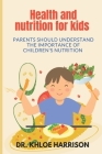 Health And Nutrition For Kids: Parents Should The Importance Of Children's Nutrition By Khloe Harrison Cover Image