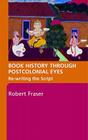 Book History Through Postcolonial Eyes: Rewriting the Script By Robert Fraser Cover Image