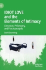 Idiot Love and the Elements of Intimacy: Literature, Philosophy, and Psychoanalysis By David Stromberg Cover Image