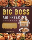 The Ultimate Big Boss Air Fryer Cookbook: Newest, Creative & Savory Recipes for Beginners and Advanced Users on A Budget By Amber Brady Cover Image