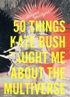 50 Things Kate Bush Taught Me about the Multiverse By Karyna McGlynn Cover Image