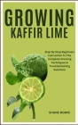 Growing Kaffir Lime: Step By Step Beginners Instruction To The Complete Growing Techniques & Troubleshooting Solutions Cover Image