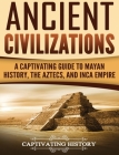 Ancient Civilizations: A Captivating Guide to Mayan History, the Aztecs, and Inca Empire By Captivating History Cover Image