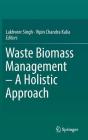 Waste Biomass Management - A Holistic Approach By Lakhveer Singh (Editor), Vipin Chandra Kalia (Editor) Cover Image