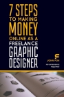 7 Steps to Making Money Online as a Freelance Graphic Designer: No Experience Required By John Poh Cover Image