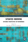 Situated Knowing: Epistemic Perspectives on Performance (Routledge Advances in Theatre & Performance Studies) Cover Image