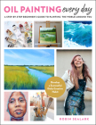 Oil Painting Every Day: A Step-by-Step Beginner’s Guide to Painting the World Around You - Develop a Successful Daily Creative Habit By Robin Sealark Cover Image
