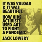 It Was Vulgar and It Was Beautiful: How AIDS Activists Used Art to Fight a Pandemic By Jack Lowery, Vikas Adam (Read by) Cover Image