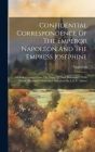 Confidential Correspondence Of The Emperor Napoleon And The Empress Josephine: Including Letters From The Time Of Their Marriage...: With Numb. Illust Cover Image