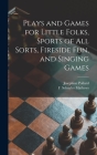 Plays and Games for Little Folks, Sports of All Sorts, Fireside Fun, and Singing Games By Josephine 1834-1892 Pollard, F. Schuyler (Ferdinand Schuy Mathews (Created by) Cover Image