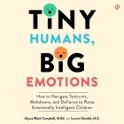 Tiny Humans, Big Emotions: How to Navigate Tantrums, Meltdowns, and Defiance to Raise Emotionally Intelligent Children By Alyssa Blask Campbell, Alyssa Blask Campbell (Read by), Lauren Elizabeth Stauble Cover Image