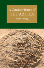 A Concise History of the Aztecs (Cambridge Concise Histories) By Susan Kellogg Cover Image