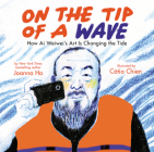 On the Tip of a Wave: How Ai Weiwei's Art Is Changing the Tide By Joanna Ho, Catia Chien (Illustrator) Cover Image