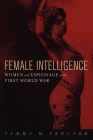 Female Intelligence: Women and Espionage in the First World War By Tammy M. Proctor Cover Image