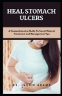 Heal Stomach Ulcer: A Comprehensive Guide To Secret Natural Treatment and Management Tips By Jackie Adams Cover Image