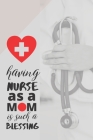 Having nurse as a mom is such a blessing: gift for nurse mom-nurse mom-nurse notebook-nurse in progress-nurse journal notebook-nurse journal-nurse jou Cover Image