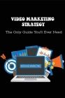 Video Marketing Strategy: The Only Guide You'll Ever Need: Amazing Tips To Develop Video Marketing Strategy By Donnie Yanchik Cover Image