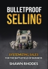 Bulletproof Selling: Systemizing Sales For The Battlefield Of Business By Shawn Rhodes, Phil M. Jones (Foreword by) Cover Image