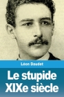 Le stupide XIXe siècle By Léon Daudet Cover Image