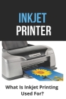 Inkjet Printer: What Is Inkjet Printing Used For?: Inkjet Technology Is Used In The Following Process By Ward Delusia Cover Image