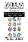 Astrology: Understanding Astrology For Beginners: The Ultimate Guide To The 12 Signs Of The Zodiac By Michele Gilbert Cover Image
