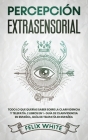 Percepción Extrasensorial: Todo lo que Querías Saber Sobre la Clarividencia y Telepatía. 2 Libros en 1 - Guía de Clarividencia en Español, Guía d By Felix White Cover Image