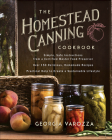 The Homestead Canning Cookbook: -Simple, Safe Instructions from a Certified Master Food Preserver -Over 150 Delicious, Homemade Recipes -Practical Hel By Georgia Varozza Cover Image