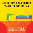 Cajun Tails: Alligator Fred Didn't Want to Go to Bed By Nicole Lewczynski Cover Image