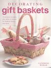 Decorating Gift Baskets: 35 Projects to Make Plus Ideas to Inspire for Baskets, Boxes, and More Cover Image
