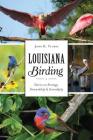 Louisiana Birding: Stories on Strategy, Stewardship and Serendipity (Natural History) By John K. Flores Cover Image