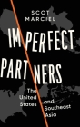 Imperfect Partners: The United States and Southeast Asia By Scot Marciel Cover Image