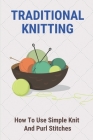 Traditional Knitting: How To Use Simple Knit And Purl Stitches: Knitting By Jae Tom Cover Image