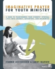 Imaginative Prayer for Youth Ministry: A Guide to Transforming Your Students' Spiritual Lives Into Journey, Adventure, and Encounter By Jeannie Oestreicher, Larry Warner Cover Image