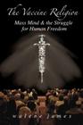 The Vaccine Religion: Mass Mind & the Struggle for Human Freedom Cover Image