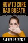 How To Cure Bad Breath: The Complete Guide to Dealing with Halitosis in Adults, Teenagers, Children, and Even Dogs Cover Image