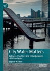 City Water Matters: Cultures, Practices and Entanglements of Urban Water By Sophie Watson Cover Image