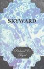 Skyward - Man's Mastery of the Air as Shown by the Brilliant Flights of America's Leading Air Explorer, His Life, His Thrilling Adventures, His North By Richard E. Byrd Cover Image