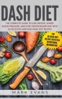 DASH Diet: The Complete Guide to Lose Weight, Lower Blood Pressure, and Stop Hypertension Fast With 60 Delicious and Easy DASH Di By Mark Evans Cover Image