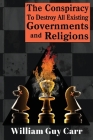 The Conspiracy To Destroy All Existing Governments And Religions By William Carr Cover Image