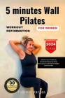 5 minutes Wall Pilates WORKOUT REFORMATION FOR WOMEN: Unlock Your Potential Illustrated Step-by-Step Workout for Women's Weight Loss Success Cover Image