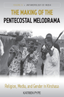 The Making of the Pentecostal Melodrama: Religion, Media and Gender in Kinshasa (Anthropology of Media #6) By Katrien Pype Cover Image