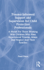Trauma Informed Support and Supervision for Child Protection Professionals: A Model for Those Working with Children Who Have Experienced Trauma, Abuse By Fiona Oates Cover Image