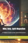 Mind, Body, Spirit Magnetism: A Holistic Guide to the Law of Attraction Cover Image