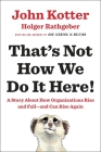 That's Not How We Do It Here!: A Story about How Organizations Rise and Fall--and Can Rise Again By John Kotter, Holger Rathgeber Cover Image