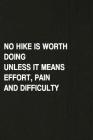 No Hike Is Worth Doing Unless It Means Effort, Pain and Difficulty: Hiking Log Book, Complete Notebook Record of Your Hikes. Ideal for Walkers, Hikers Cover Image