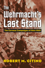 The Wehrmacht's Last Stand: The German Campaigns of 1944-1945 By Robert M. Citino Cover Image