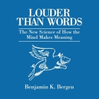 Louder Than Words Lib/E: The New Science of How the Mind Makes Meaning By Benjamin K. Bergen, Benjamin K. Bergen (Read by) Cover Image
